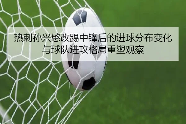 热刺孙兴慜改踢中锋后的进球分布变化与球队进攻格局重塑观察
