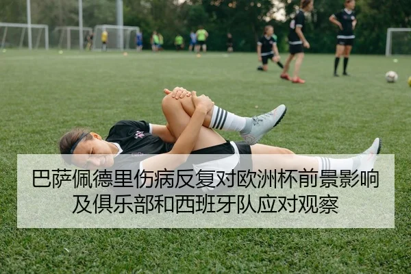 巴萨佩德里伤病反复对欧洲杯前景影响及俱乐部和西班牙队应对观察