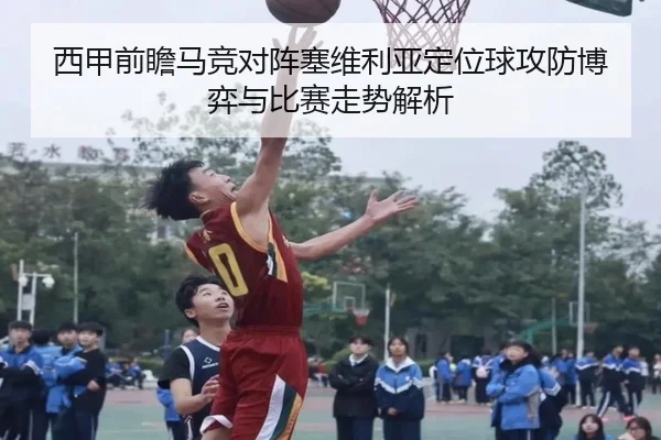 西甲前瞻马竞对阵塞维利亚定位球攻防博弈与比赛走势解析