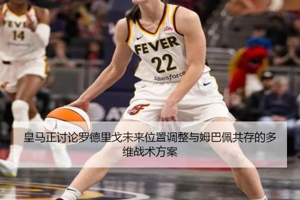 皇马正讨论罗德里戈未来位置调整与姆巴佩共存的多维战术方案