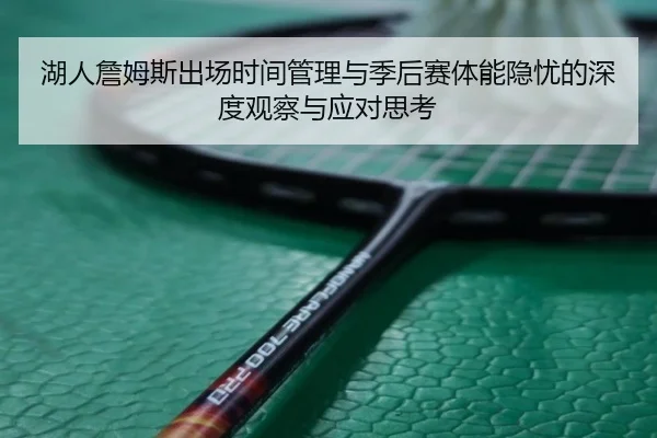 湖人詹姆斯出场时间管理与季后赛体能隐忧的深度观察与应对思考
