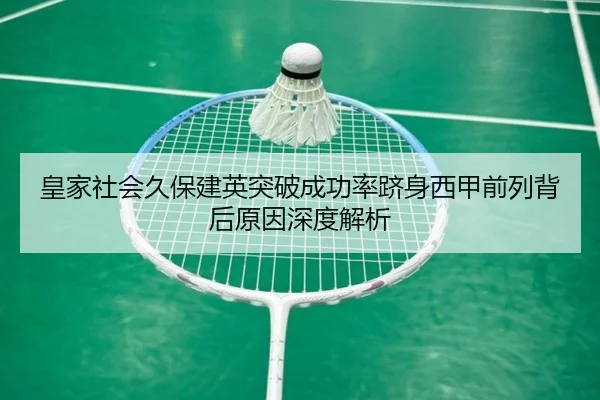 皇家社会久保建英突破成功率跻身西甲前列背后原因深度解析