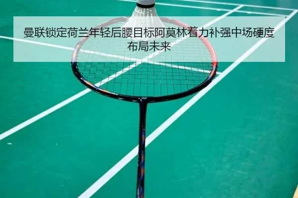 曼联锁定荷兰年轻后腰目标阿莫林着力补强中场硬度布局未来